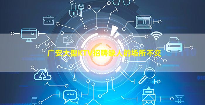 广安大型KTV招聘缺人的场所不交